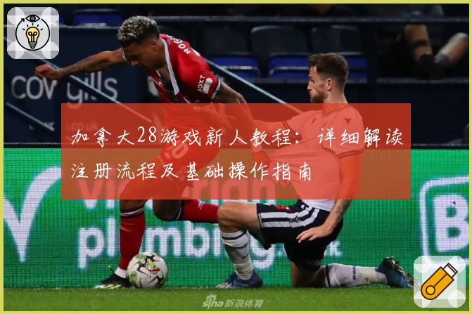 加拿大28游戏新人教程：详细解读注册流程及基础操作指南