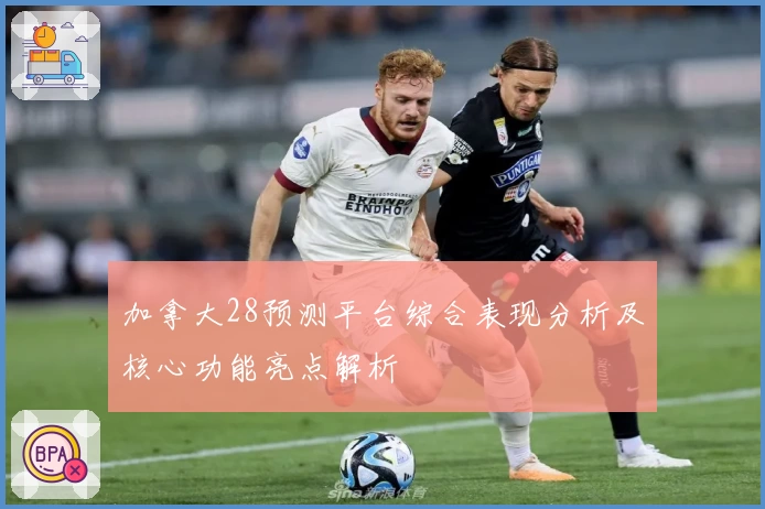 加拿大28预测平台综合表现分析及核心功能亮点解析