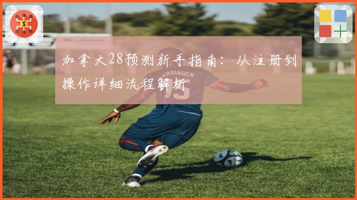 加拿大28预测新手指南:从注册到操作详细流程解析