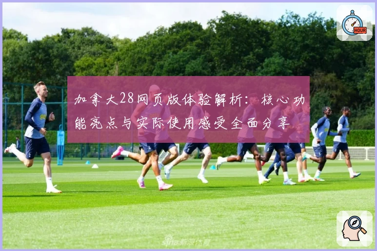 加拿大28网页版体验解析：核心功能亮点与实际使用感受全面分享