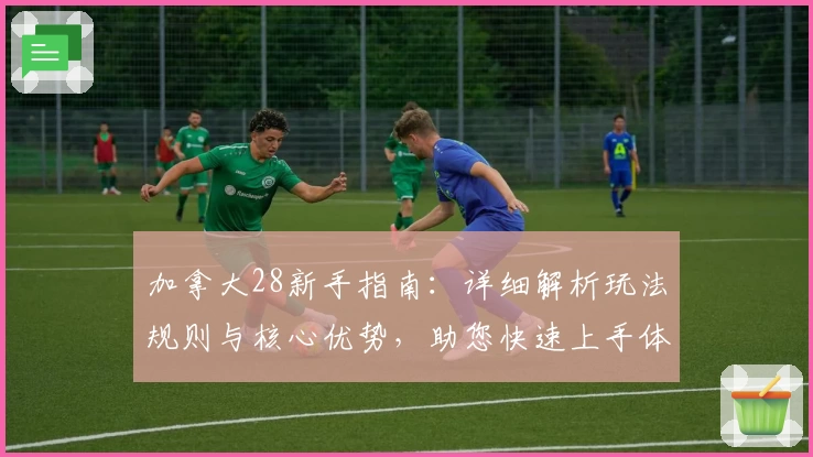 加拿大28新手指南：详细解析玩法规则与核心优势，助您快速上手体验