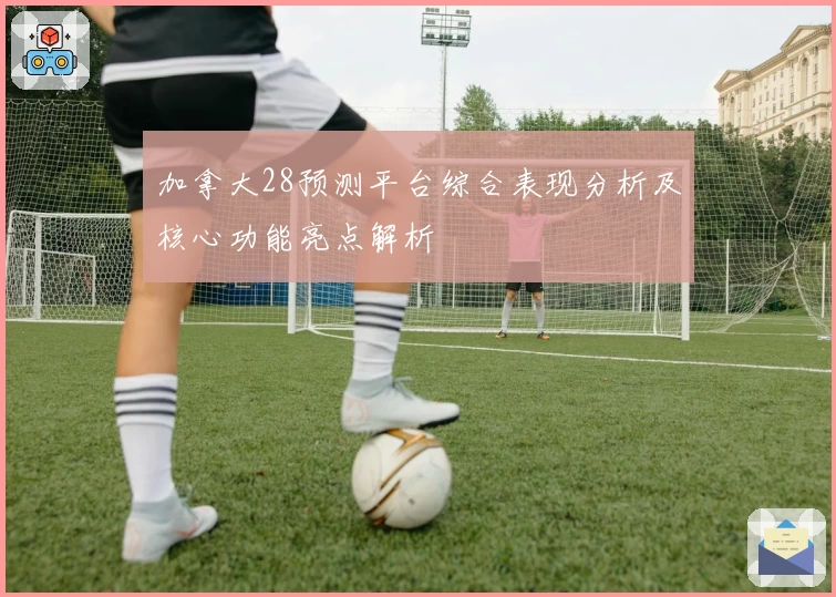 加拿大28预测平台综合表现分析及核心功能亮点解析