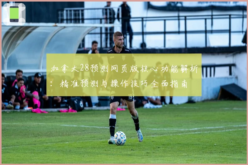 加拿大28预测网页版核心功能解析：精准预测与操作技巧全面指南