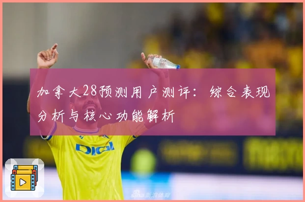 加拿大28预测用户测评：综合表现分析与核心功能解析