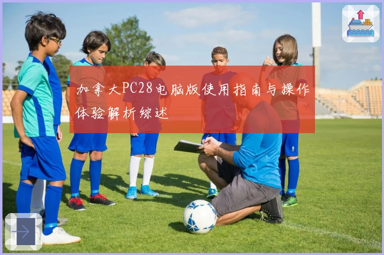 加拿大PC28电脑版使用指南与操作体验解析综述