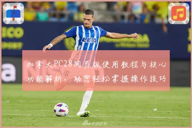 加拿大PC28网页版使用教程与核心功能解析，助您轻松掌握操作技巧